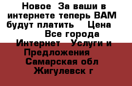 Новое! За ваши в интернете теперь ВАМ! будут платить! › Цена ­ 777 - Все города Интернет » Услуги и Предложения   . Самарская обл.,Жигулевск г.